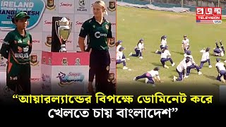 আয়ারল্যান্ডের বিপক্ষে ডোমিনেট করে খেলতে চায় বাংলাদেশ  Nigar Sultana  Projonmo Television [upl. by Thorwald]