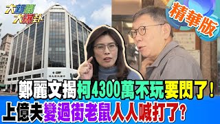 鄭麗文揭柯4300萬不玩要閃了上億夫變過街老鼠人人喊打了【大新聞大爆卦】精華版1 20240827 大新聞大爆卦HotNewsTalk [upl. by Jung]