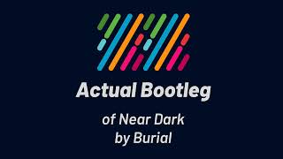 Burial  Near Dark Actual Bootleg [upl. by Suzy476]