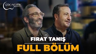 FULL BÖLÜM  FIRAT TANIŞ  Çok Akustik [upl. by Irfan]