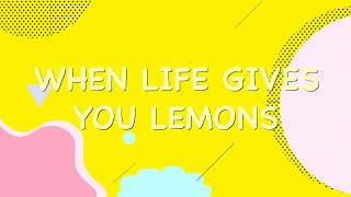 When Life Gives You Lemons [upl. by Ikram]