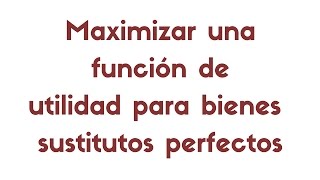 Óptimo del consumidor maximizar una función de utilidad de tipo sustitutos perfectos [upl. by Trebloc]