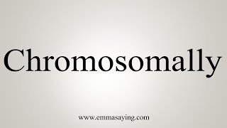 How To Say Chromosomally [upl. by Notrom455]