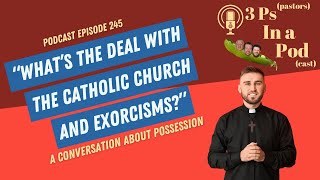 Whats The Deal With The Catholic Church And Exorcisms  3Ps In A Podcast Episode 245 [upl. by Marthena756]