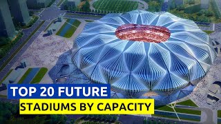 Top 20 List Of Future Stadiums By Capacity [upl. by Charmain]