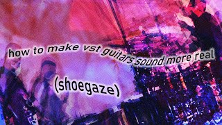 HOW TO MAKE VST GUITARS SOUND REAL SHOEGAZE [upl. by Peppie]