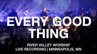 Every Good Thing LIVE from River Valley Worship [upl. by Campbell205]