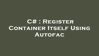 C  Register Container Itself Using Autofac [upl. by Fortna]