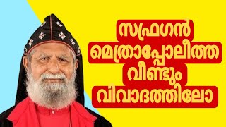 സഫ്രഗൻ മെത്രാപ്പോലീത്ത വീണ്ടും വിവാദത്തിലോ [upl. by Navarro]