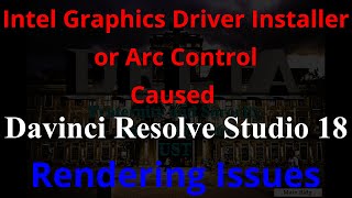 Intel Graphics driver Installer or Arc Control caused Davinci Resolve Studio 18 Rendering issues [upl. by Azarcon]