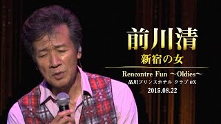 【初公開】前川清  新宿の女 Rencontre Fun 〜Oldies〜 品川プリンスホテル クラブeX 20150822 [upl. by Ahsitan685]