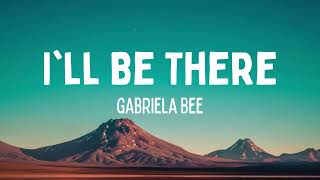 Gabriela Bee  Ill Be There Lyrics [upl. by Buroker106]