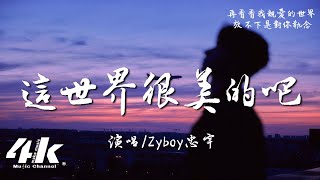 Zyboy忠宇  這世界很美的吧『剎那美麗的劇情誰沈溺，沈寂的夢境。』【高音質動態歌詞Lyrics】♫ [upl. by Etirugram765]