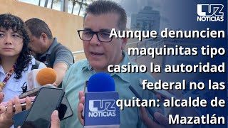 Aunque denuncien maquinitas tipo casino la autoridad federal no las quitan alcalde de Mazatlán [upl. by Etiragram]