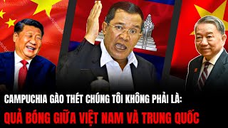 Campuchia Gào Thét Chúng Tôi Không Phải Quả Bóng Giữa Việt Nam Và Trung Quốc  Hiểu Rõ Hơn [upl. by Vivianna]