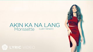 Akin Ka Na Lang  Morissette Lyrics  Latin Version [upl. by Devi]