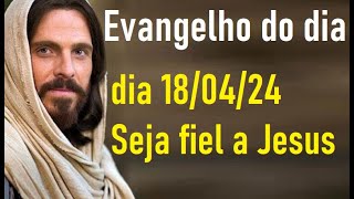 Evangelho do dia 180424 Seja fiel a Jesus [upl. by Rehtaef]