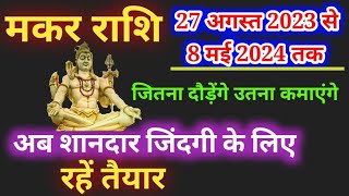 मकर राशि अब शानदार जिंदगी के लिए रहें तैयार 27 अगस्त 2023 से 8 मई 2024 जितना दौड़ेंगे उतना कमाएंगे [upl. by Ellehcor]