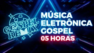 GOSPEL REMIX • 05 HORAS DE MÚSICA ELETRÔNICA GOSPEL [upl. by Tamara]