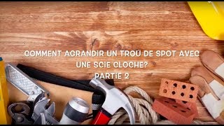 COMMENT AGRANDIR LE TROU DUN SPOT AVEC UNE SCIE CLOCHE Partie 2 [upl. by Aryam]