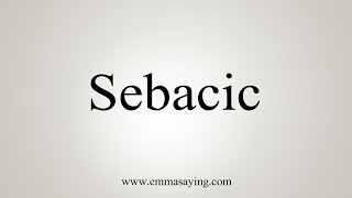 How To Say Sebacic [upl. by Knutson685]