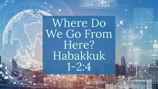 quotWhere Do We Go From Herequot Habakkuk 124 [upl. by Eileme]