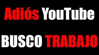 ADIÓS YouTube BUSCO TRABAJO [upl. by Halludba319]