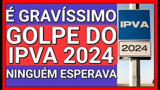 SURPRESA DESAGRADÁVEL ATENÇÃO GOLPE DO IPVA 2024 CONFIRMADO [upl. by Sieber486]