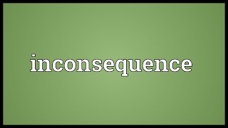 Inconsequence Meaning [upl. by Aelram]