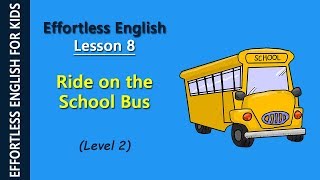 Effortless English  Lesson 8 Ride on the School Bus Level 2 [upl. by Jelena]