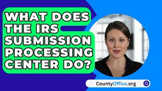 What Does The IRS Submission Processing Center Do  CountyOfficeorg [upl. by Ng]