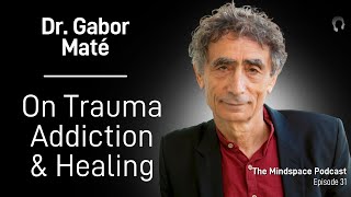 Dr Gabor Maté on Trauma Addiction and Healing  The Mindspace Podcast 31 [upl. by Valda]