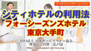 シティホテルの利用法・フォーシーズンズホテル東京大手町－日本サービスマナー協会理事長 沢野弘 [upl. by Allyce]