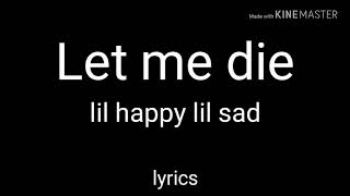 lil happy lil sad  Let me die  lyrics [upl. by Trust93]