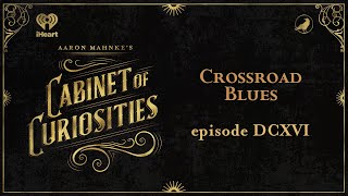 Ep 616 Crossroad Blues  AARON MAHNKES CABINET OF CURIOSITIES [upl. by Oigroig93]