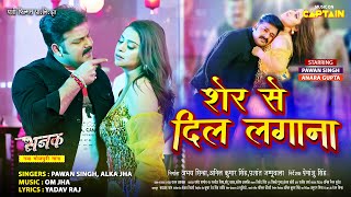 शेर से दिल लगाना  Pawansingh  SANAK  Anara Gupta Smriti Sinha  Bhojpuri Song 2023 [upl. by Jonathan]