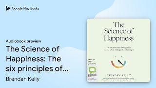 The Science of Happiness The six principles of… by Brendan Kelly · Audiobook preview [upl. by Noami]