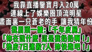 我靠直播鑒寶月入20萬連線上了娛樂圈頂流明星畫面裏一只蒼老的手 讓我猜年份 我眉頭一皺「千年皮屍」「 妳在說什麽 這是我奶奶啊！」「換皮7日連殺7人 妳快跑吧！」荷上清風 爽文 [upl. by Nyrem716]