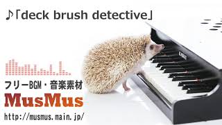 deck brush detective【音楽素材MusMus】 [upl. by Mhoj408]