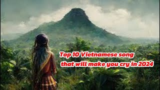 Top 10 Vietnamese songs that will make you cry in 2024 [upl. by Archambault]