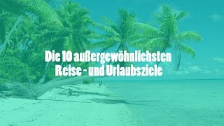 Die 10 außergewöhnlichsten Urlaubsziele  mal anders verreisen [upl. by Hilario714]