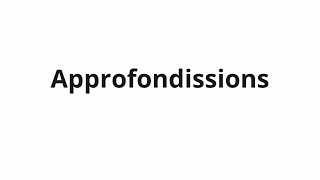 How to pronounce Approfondissions [upl. by Julianna]