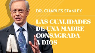 Las cualidades de una madre consagrada a Dios – Dr Charles Stanley [upl. by Kappenne]