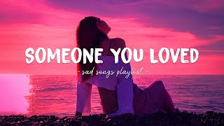 Someone You Loved ♫ Sad songs playlist for broken hearts  Depressing Songs That Will Make You Cry [upl. by Enimsaj]