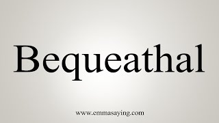 How To Say Bequeathal [upl. by Pellikka]