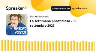 La settimana phastidiosa  30 settembre 2023 [upl. by Ynattib]