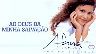 Ao Deus da Minha Salvação  CD Voz Do Coração  Aline Barros [upl. by Llywellyn]