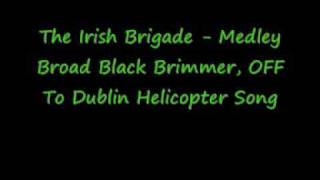 The Irish Brigade  Medley Broad Black BrimmerOFF To DublinHelicopter Song [upl. by Stoll939]