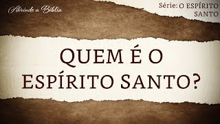 QUEM É O ESPÍRITO SANTO  O Espírito Santo  Abrindo a Bíblia [upl. by Reivaj]