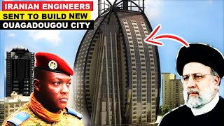 IBRAHIM TRAORE CHOSE IRANIAN ENGINEERS TO BUILD NEW OUAGADOUGOU CITY IN BURKINA FASO [upl. by Haff]